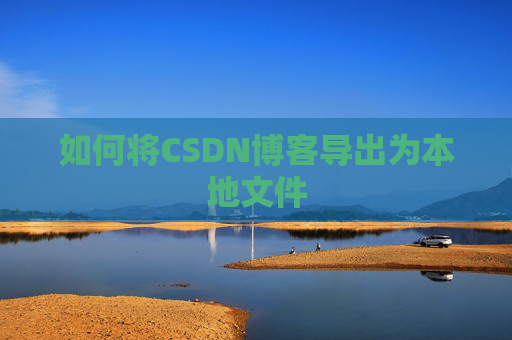 如何将CSDN博客导出为本地文件
